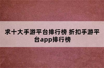 求十大手游平台排行榜 折扣手游平台app排行榜